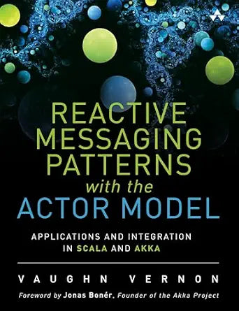 Reactive Messaging Patterns with the Actor Model: Applications and Integration in Scala and Akka by Vaughn Vernon (Author)